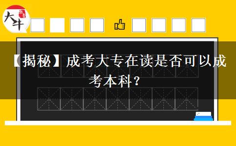 【揭秘】成考大專在讀是否可以成考本科？