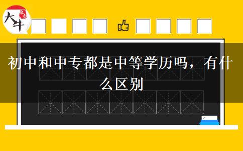 初中和中專都是中等學歷嗎，有什么區(qū)別