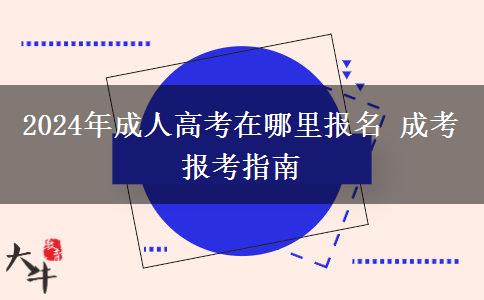 2024年成人高考在哪里報(bào)名 成考報(bào)考指南