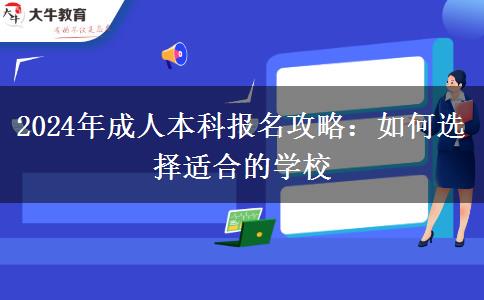 2024年成人本科報名攻略：如何選擇適合的學(xué)校