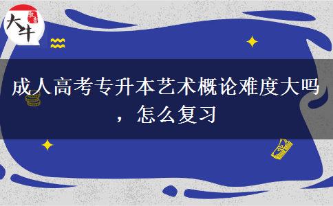 成人高考專升本藝術概論難度大嗎，怎么復習