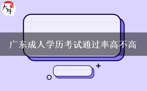 廣東成人學(xué)歷考試通過(guò)率高不高