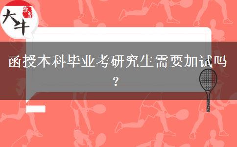 函授本科畢業(yè)考研究生需要加試嗎？