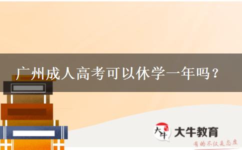 廣州成人高考可以休學(xué)一年嗎？