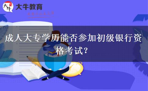 成人大專學歷能否參加初級銀行資格考試？