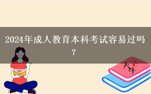 2024年成人教育本科考試容易過嗎？