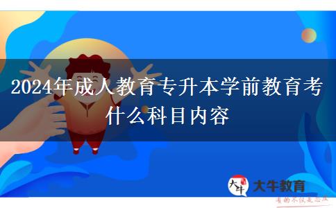 2024年成人教育專升本學(xué)前教育考什么科目?jī)?nèi)容