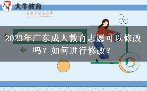 2023年廣東成人教育志愿可以修改嗎？如何進(jìn)行修改？