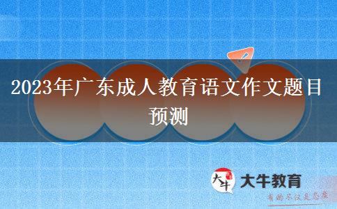 2023年廣東成人教育語文作文題目預測