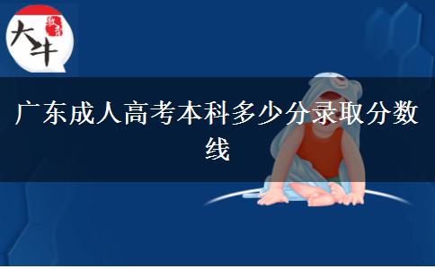 廣東成人高考本科多少分錄取分?jǐn)?shù)線