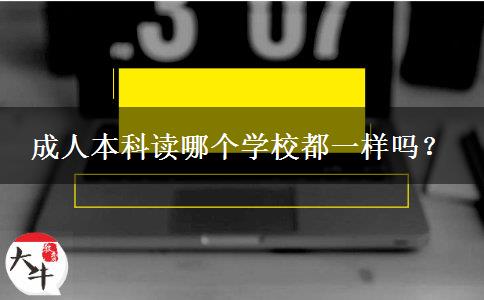 成人本科讀哪個(gè)學(xué)校都一樣嗎？