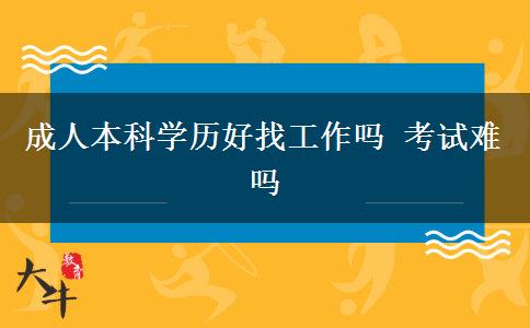 成人本科學(xué)歷好找工作嗎 考試難嗎