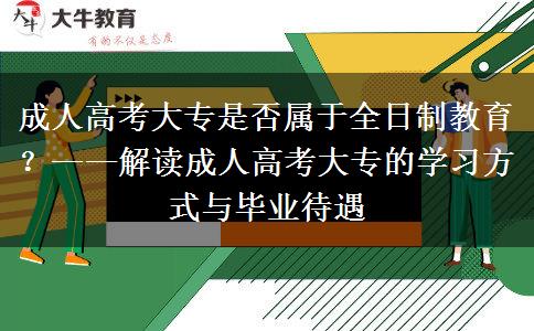 成人高考大專是否屬于全日制教育？——解讀成人高考大專的學(xué)習(xí)方式與畢業(yè)待遇