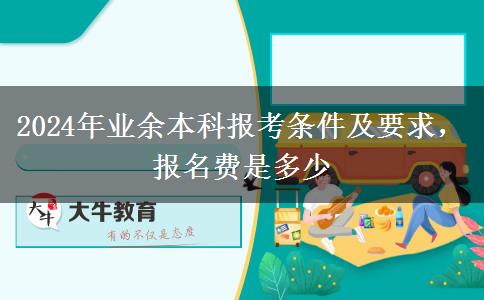 2024年業(yè)余本科報考條件及要求，報名費是多少