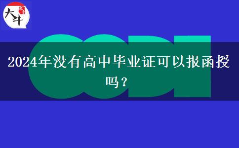 2024年沒(méi)有高中畢業(yè)證可以報(bào)函授嗎？