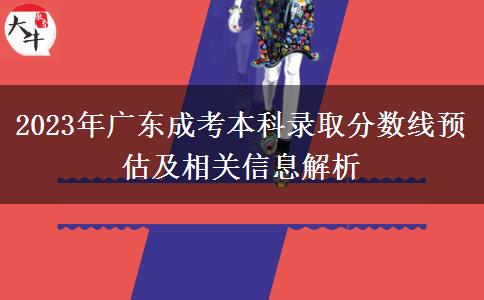 2023年廣東成考本科錄取分數(shù)線預(yù)估及相關(guān)信息解析