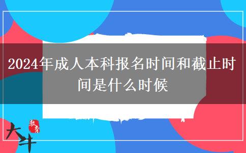 2024年成人本科報名時間和截止時間是什么時候