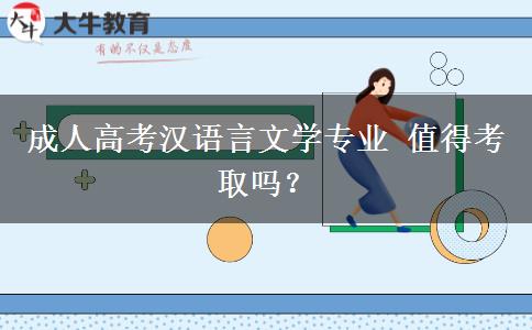 成人高考漢語言文學(xué)專業(yè) 值得考取嗎？