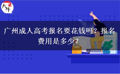 廣州成人高考報(bào)名要花錢嗎？報(bào)名費(fèi)用是多少？