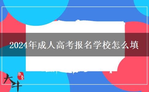 2024年成人高考報(bào)名學(xué)校怎么填