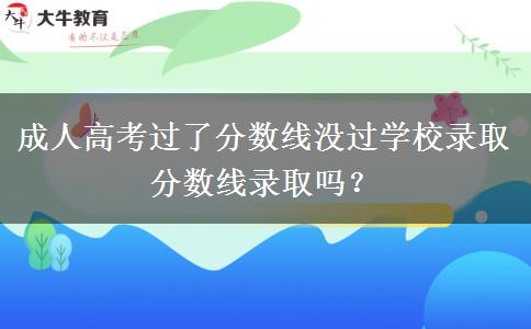 成人高考過了分數(shù)線沒過學校錄取分數(shù)線錄取嗎？