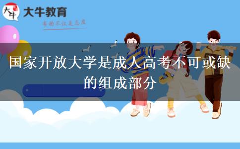 國(guó)家開放大學(xué)是成人高考不可或缺的組成部分