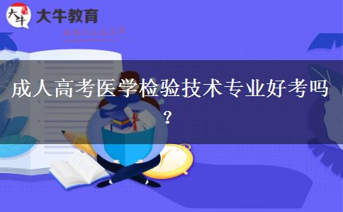 成人高考醫(yī)學(xué)檢驗(yàn)技術(shù)專業(yè)好考嗎？