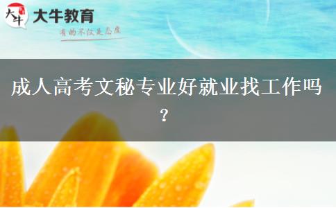 成人高考文秘專業(yè)好就業(yè)找工作嗎？