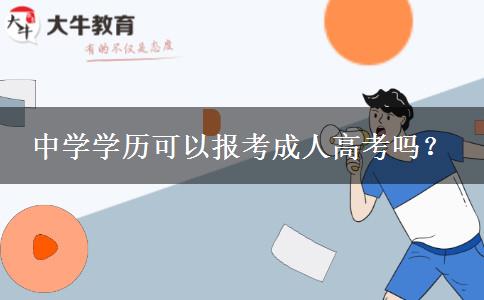 中學(xué)學(xué)歷可以報考成人高考嗎？