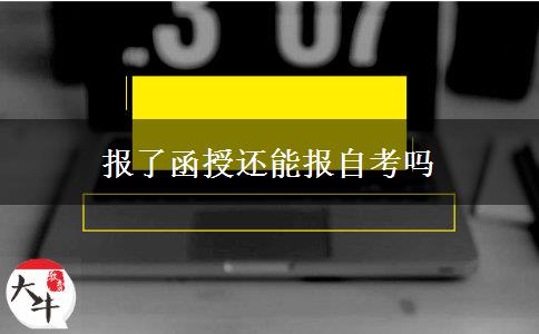 報(bào)了函授還能報(bào)自考嗎