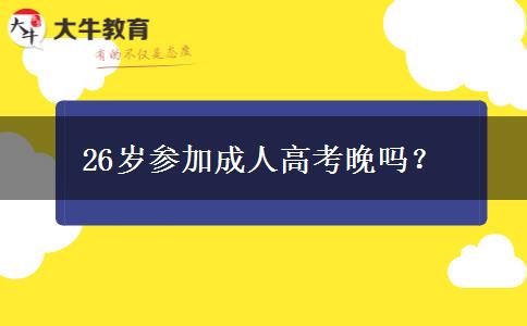 26歲參加成人高考晚嗎？