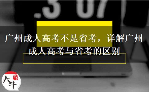 廣州成人高考不是省考，詳解廣州成人高考與省考的區(qū)別