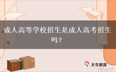 成人高等學(xué)校招生是成人高考招生嗎？