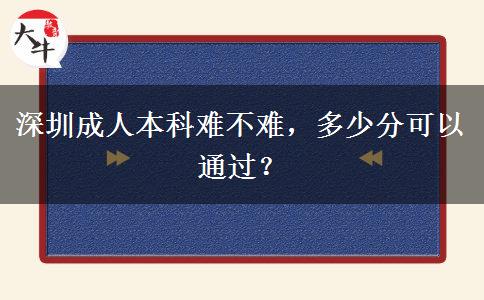 深圳成人本科難不難，多少分可以通過？