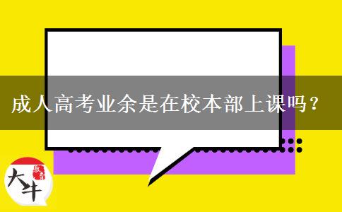 成人高考業(yè)余是在校本部上課嗎？