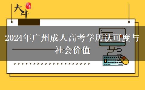 2024年廣州成人高考學(xué)歷認(rèn)可度與社會價值