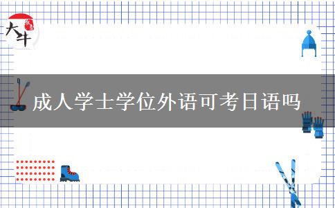 成人學(xué)士學(xué)位外語(yǔ)可考日語(yǔ)嗎