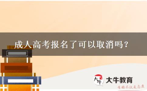 成人高考報(bào)名了可以取消嗎？