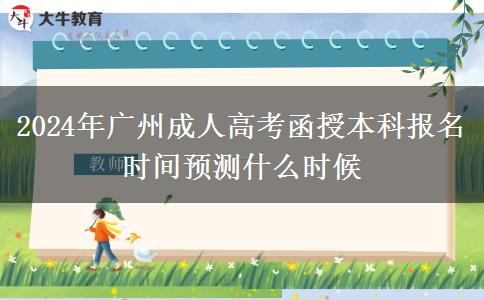 2024年廣州成人高考函授本科報(bào)名時(shí)間預(yù)測什么時(shí)候