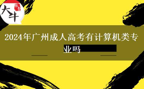 2024年廣州成人高考有計算機類專業(yè)嗎