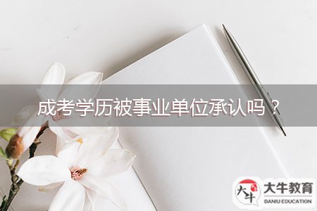 成考學(xué)歷被事業(yè)單位承認(rèn)嗎？