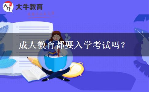 成人教育都要入學(xué)考試嗎？