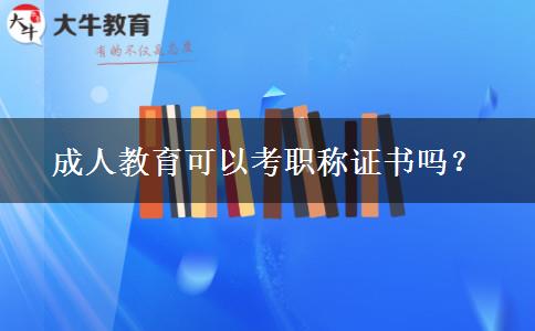 成人教育可以考職稱證書嗎？