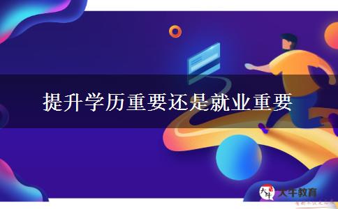 提升學歷重要還是就業(yè)重要