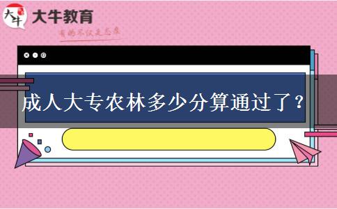 成人大專農(nóng)林多少分算通過了？