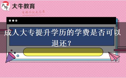 成人大專提升學歷的學費是否可以退還？