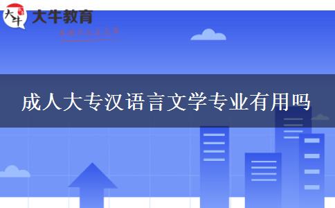 成人大專漢語言文學(xué)專業(yè)有用嗎