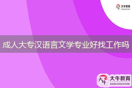 成人大專漢語言文學(xué)專業(yè)好找工作嗎