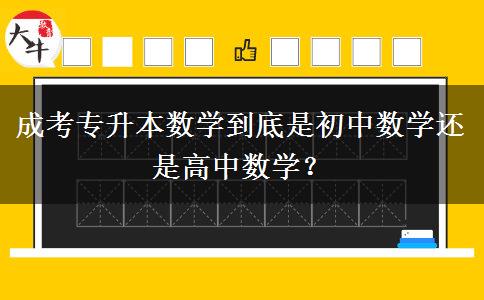 成考專升本數(shù)學到底是初中數(shù)學還是高中數(shù)學？