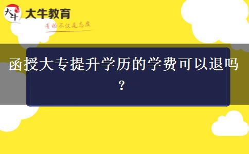 函授大專提升學(xué)歷的學(xué)費可以退嗎？